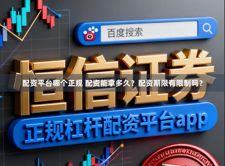 配资平台哪个正规 配资能拿多久？配资期限有限制吗？