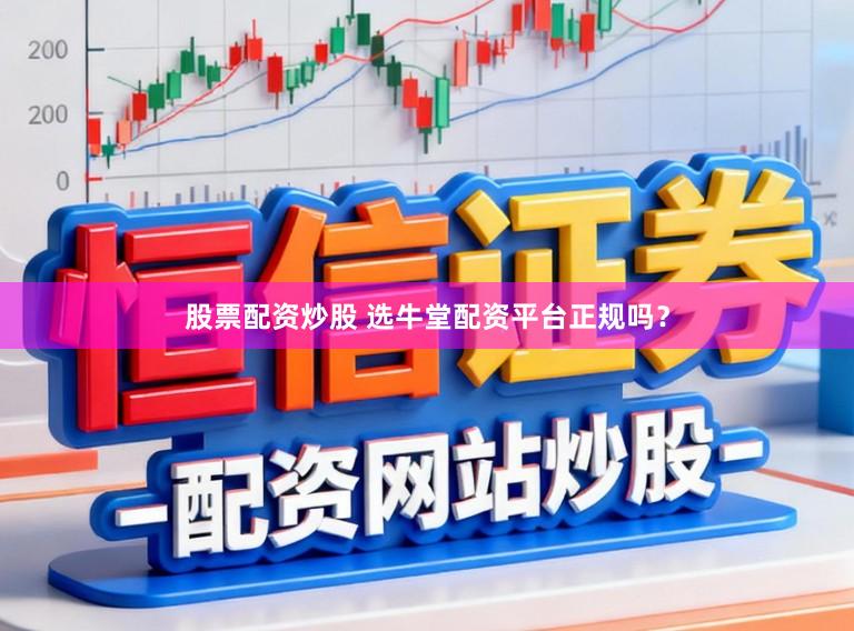 股票配资炒股 选牛堂配资平台正规吗？