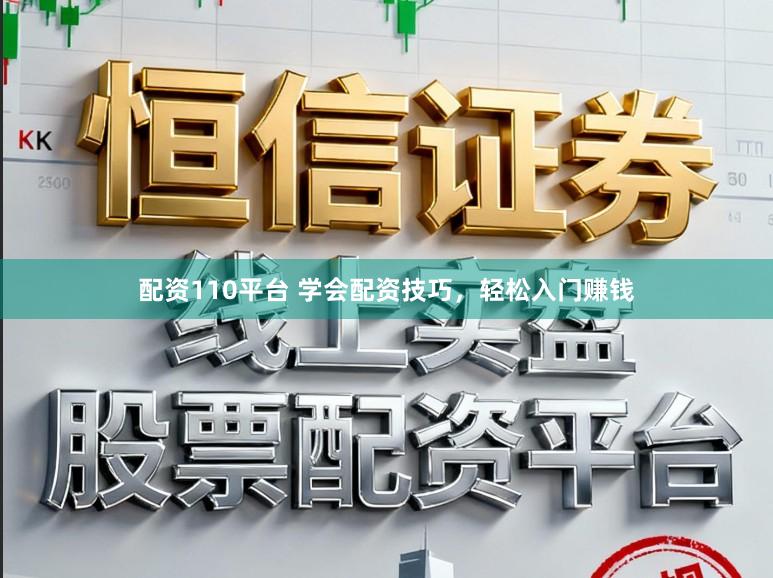 配资110平台 学会配资技巧，轻松入门赚钱