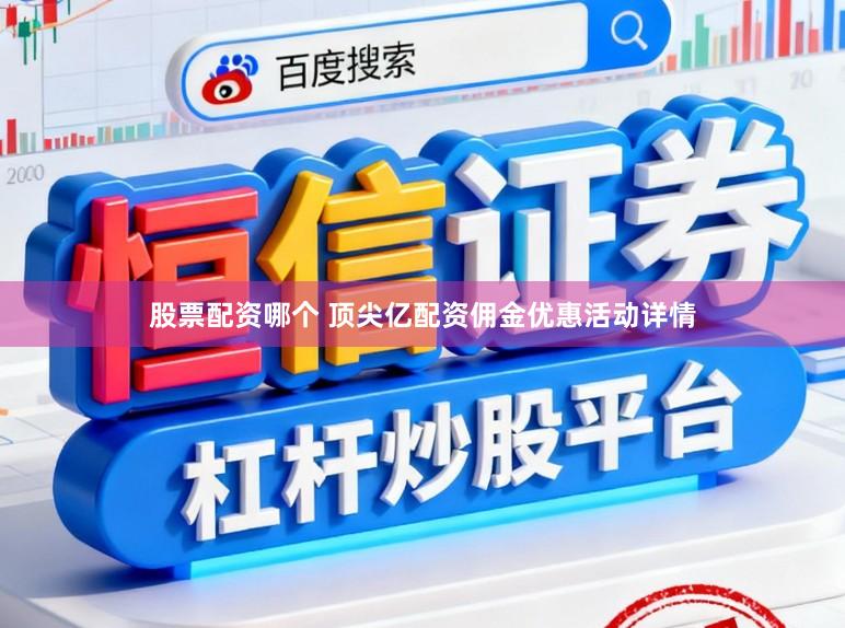 股票配资哪个 顶尖亿配资佣金优惠活动详情