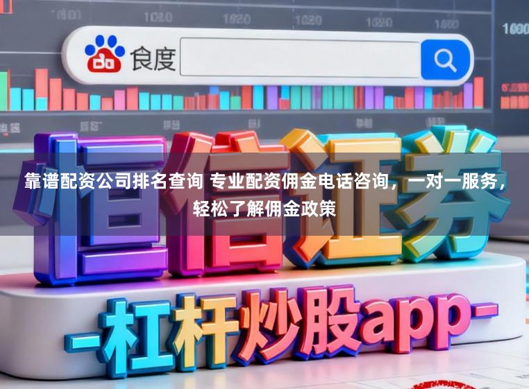 靠谱配资公司排名查询 专业配资佣金电话咨询，一对一服务，轻松了解佣金政策