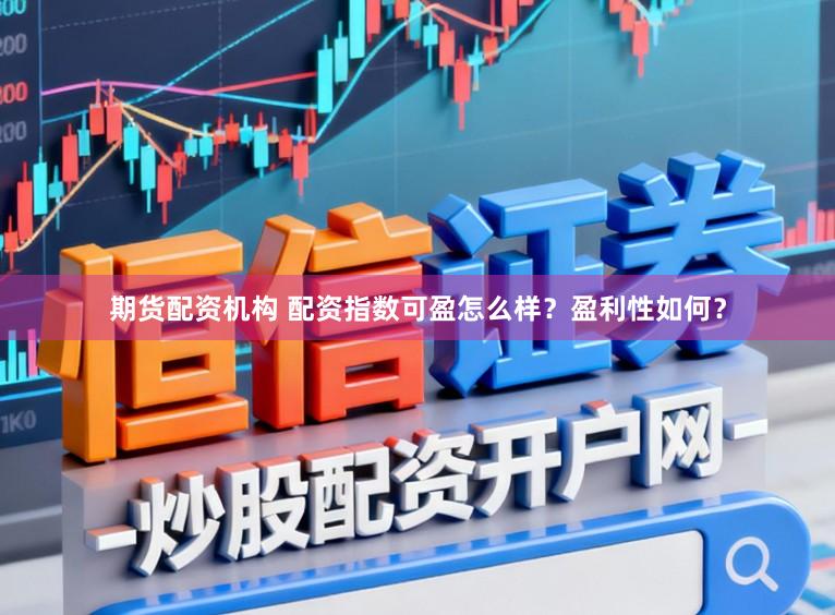期货配资机构 配资指数可盈怎么样？盈利性如何？