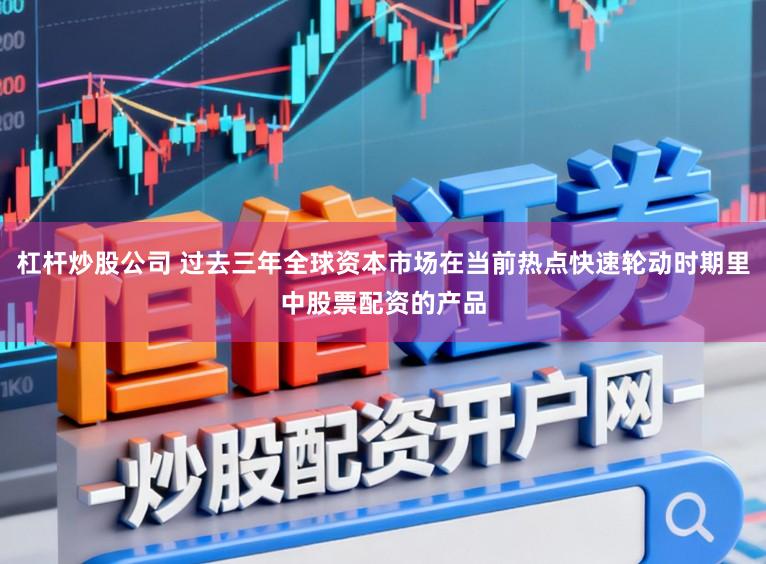 杠杆炒股公司 过去三年全球资本市场在当前热点快速轮动时期里中股票配资的产品