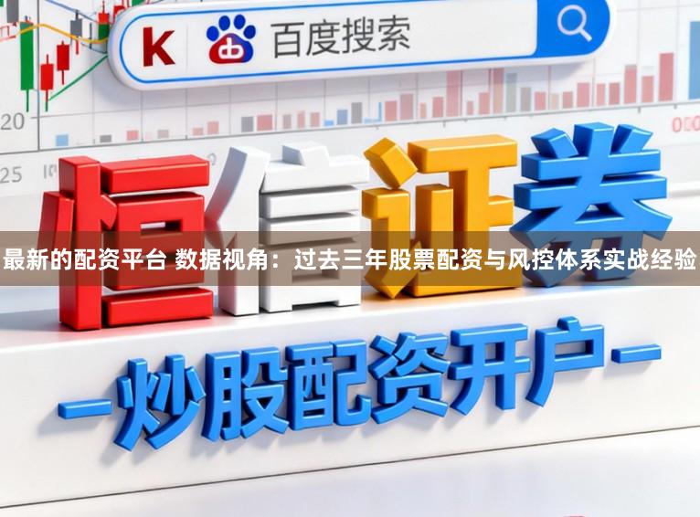 最新的配资平台 数据视角：过去三年股票配资与风控体系实战经验