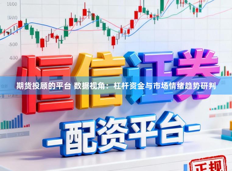 期货投顾的平台 数据视角：杠杆资金与市场情绪趋势研判