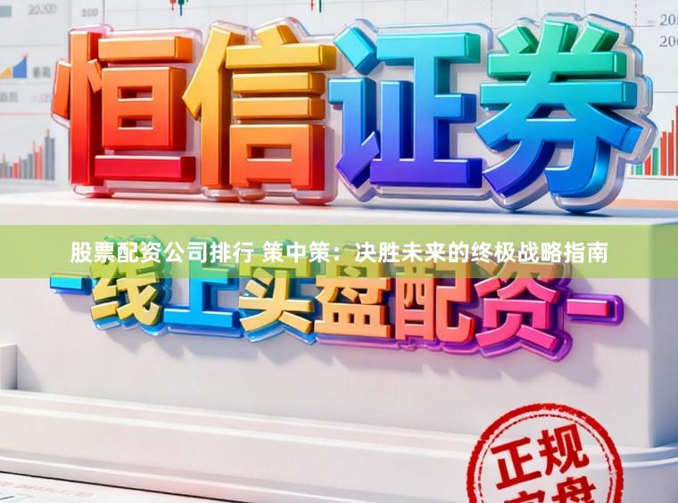 股票配资公司排行 策中策：决胜未来的终极战略指南