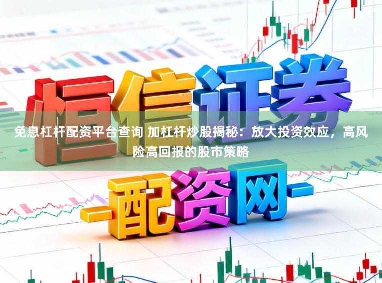 免息杠杆配资平台查询 加杠杆炒股揭秘:放大投资效应,高风险高回报的股市策略