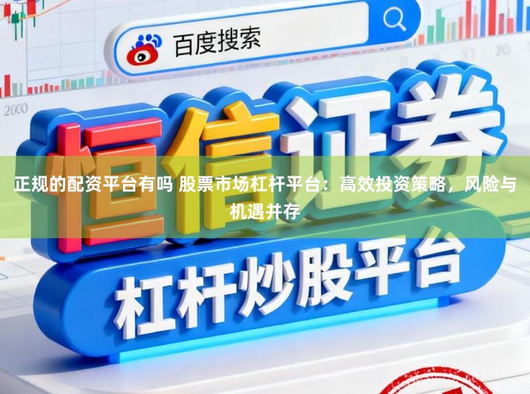 正规的配资平台有吗 股票市场杠杆平台：高效投资策略，风险与机遇并存