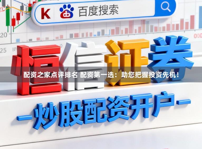 配资之家点评排名 配资第一选：助您把握投资先机！