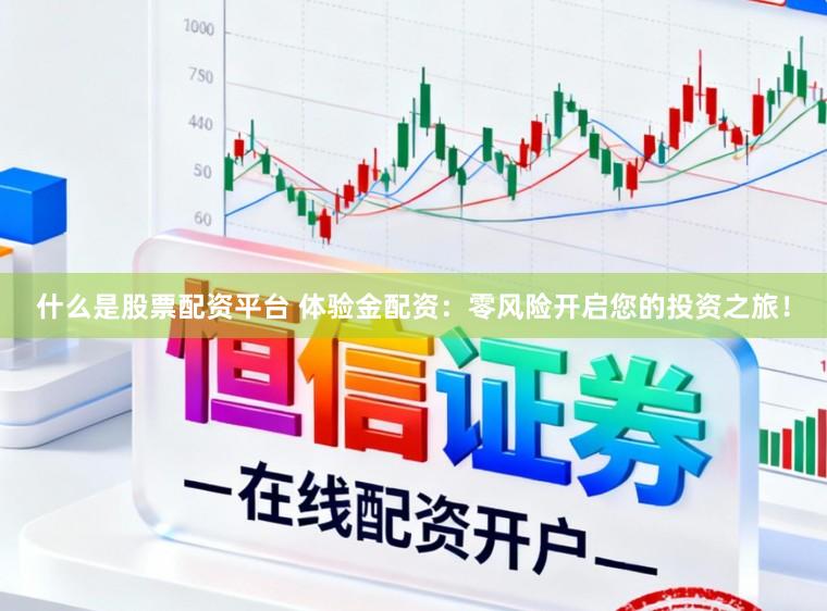什么是股票配资平台 体验金配资：零风险开启您的投资之旅！