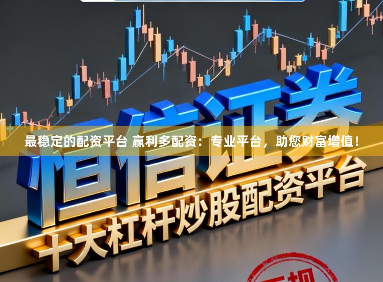 最稳定的配资平台 赢利多配资:专业平台,助您财富增值!