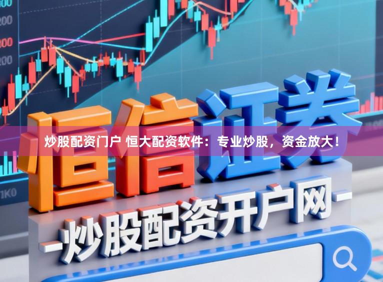 炒股配资门户 恒大配资软件：专业炒股，资金放大！