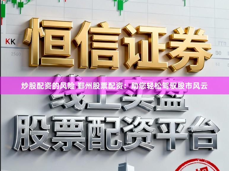 炒股配资的风险 鄞州股票配资:助您轻松驾驭股市风云