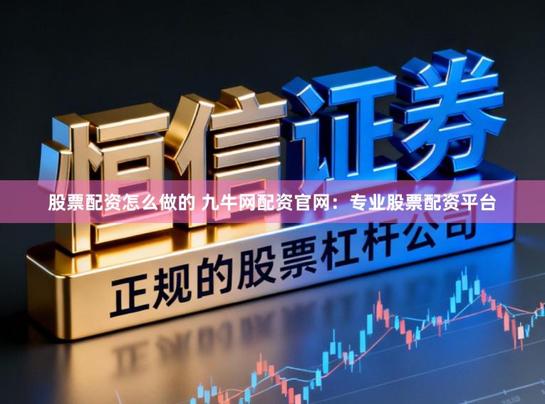 股票配资怎么做的 九牛网配资官网：专业股票配资平台