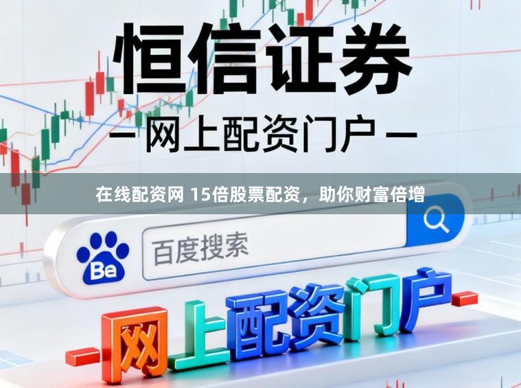 在线配资网 15倍股票配资，助你财富倍增